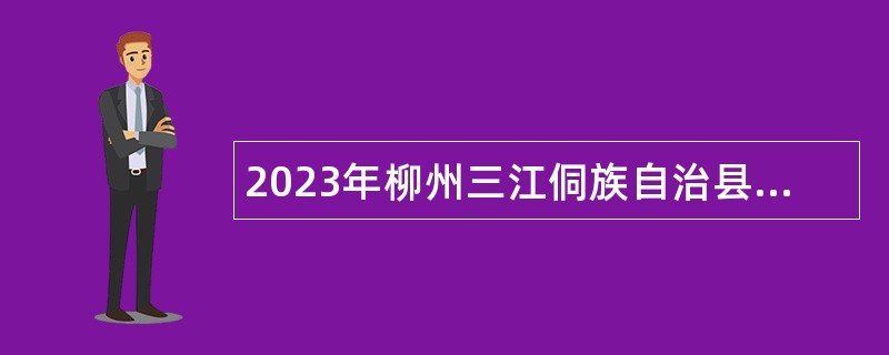 2023年柳州三江侗族自治县部分机关事业单位第九次招聘编外聘用人员公告