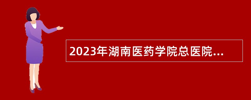 2023年湖南医药学院总医院招聘公告