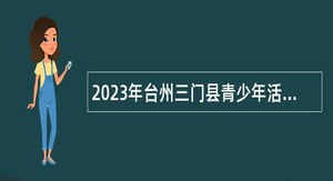 2023年台州三门县青少年活动中心招聘公告（四）