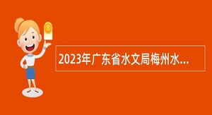 2023年广东省水文局梅州水文分局招聘工作人员公告