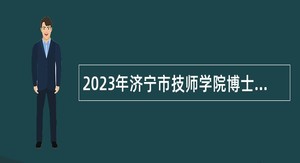 2023年济宁市技师学院博士研究生引进公告