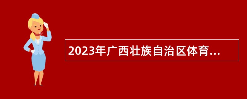 2023年广西壮族自治区体育局机关服务中心招聘编外工作人员公告