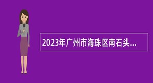 2023年广州市海珠区南石头街招聘雇员公告