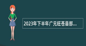 2023年下半年广元旺苍县部分事业单位考核招聘急需紧缺专业人才公告