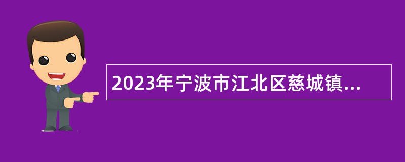 2023年宁波市江北区慈城镇人民政府招聘合同制工作人员公告