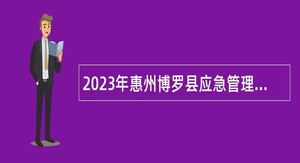 2023年惠州博罗县应急管理局招聘专职安全生产监督检查员公告