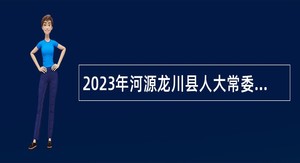 2023年河源龙川县人大常委会办公室所属事业单位招聘工作人员公告