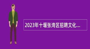 2023年十堰张湾区招聘文化人才公告