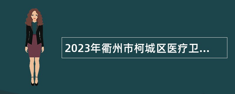 2023年衢州市柯城区医疗卫生事业单位引进紧缺卫生专业技术人才公告