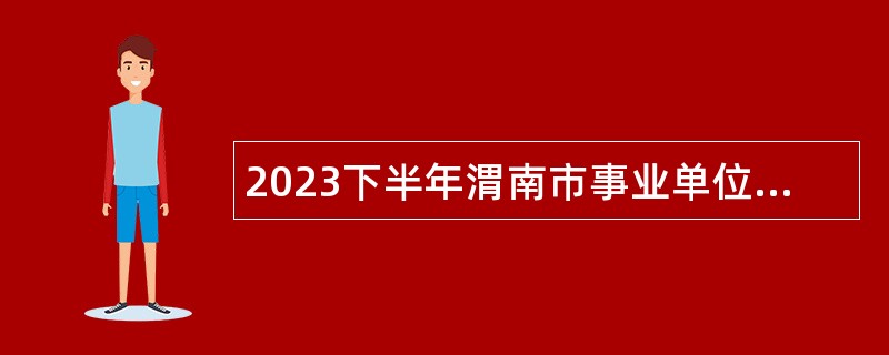 2023下半年渭南市事业单位招聘考试公告（512人）