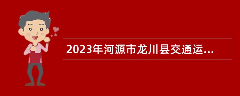 2023年河源市龙川县交通运输局所属事业单位招聘工作人员公告