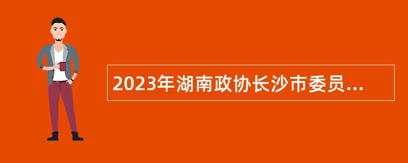 2023年湖南政协长沙市委员会办公厅所属事业单位招聘简章