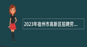 2023年宿州市高新区招聘劳务派遣人员公告