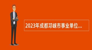 2023年成都邛崃市事业单位招聘考试公告（122名）