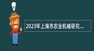 2023年上海市农业机械研究所第二轮招聘公告