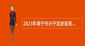 2023年南宁市兴宁区财政局招聘办公室文员公告