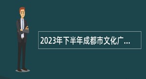 2023年下半年成都市文化广电旅游局所属3家事业单位招聘工作人员公告