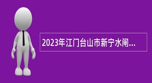 2023年江门台山市新宁水闸管理所招聘工作人员公告