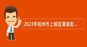 2023年杭州市上城区清波街道办事处编外招聘公告