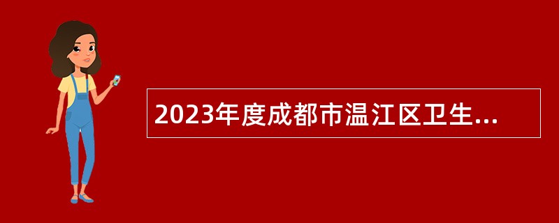 2023年度成都市温江区卫生健康局所属12家事业单位招聘工作人员公告