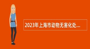 2023年上海市动物无害化处理中心第二轮招聘公告