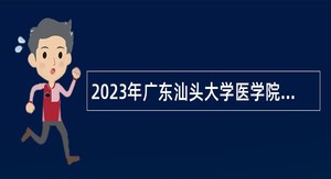 2023年广东汕头大学医学院第一批招聘工作人员公告