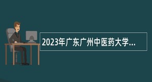 2023年广东广州中医药大学招聘公告（第二批）