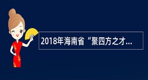 2018年海南省“聚四方之才”招聘会乐东黎族自治县事业单位考核招聘人员公告
