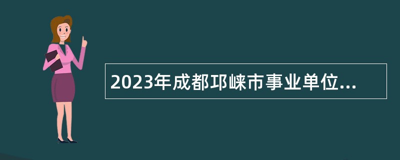 2023年成都邛崃市事业单位招聘考试公告（122名）
