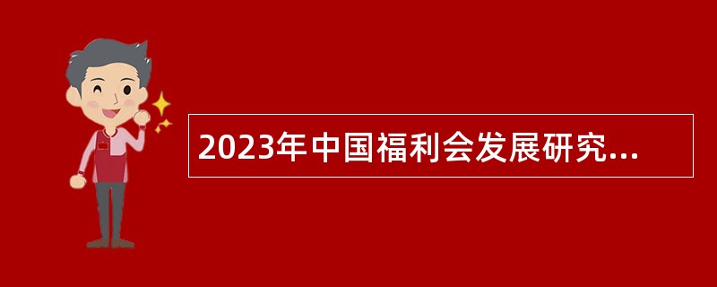 2023年中国福利会发展研究中心（宋庆龄儿童发展中心、中国福利会教师教育发展中心）招聘公告