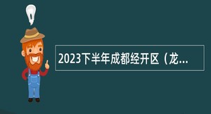 2023下半年成都经开区（龙泉驿区）考核招聘教育人才公告