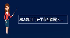 2023年江门开平市招聘医疗卫生事业单位工作人员公告