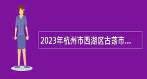 2023年杭州市西湖区古荡市场监督管理所招聘公告