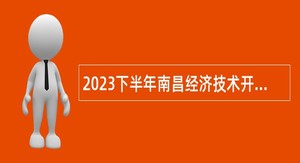 2023下半年南昌经济技术开发区编外合同制幼儿园专任教师招聘公告
