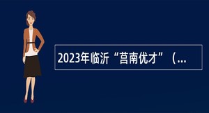 2023年临沂“莒南优才”（事业单位）引进公告