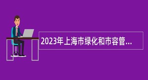 2023年上海市绿化和市容管理局部分专业技术岗位招聘公告
