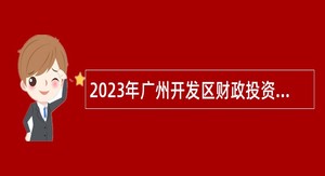 2023年广州开发区财政投资建设项目管理中心招聘初级雇员公告