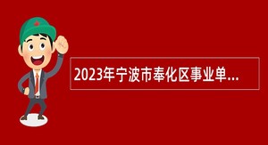 2023年宁波市奉化区事业单位编制人员招聘考试公告（77人）