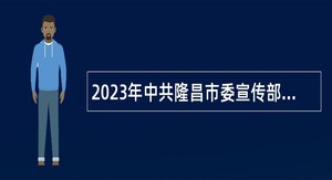 2023年中共隆昌市委宣传部招聘工作人员公告