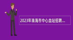 2023年珠海市中心血站招聘合同制职员公告