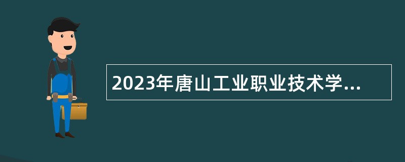2023年唐山工业职业技术学院第二批次选聘高层次人才公告