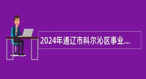 2024年通辽市科尔沁区事业单位第一批次招聘考试公告（157名）