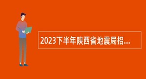 2023下半年陕西省地震局招聘事业单位人员公告