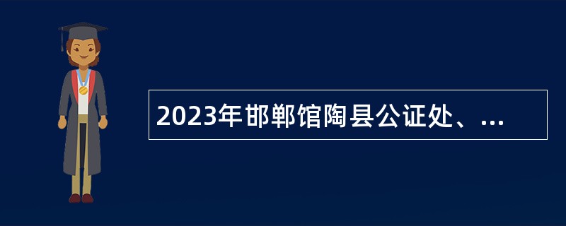 2023年邯郸馆陶县公证处、馆陶经济开发区招聘公告
