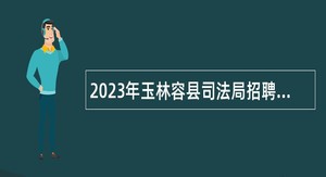 2023年玉林容县司法局招聘社区戒毒 （康复）专职工作人员公告