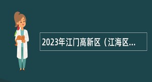 2023年江门高新区（江海区）办公室招聘普通雇员公告