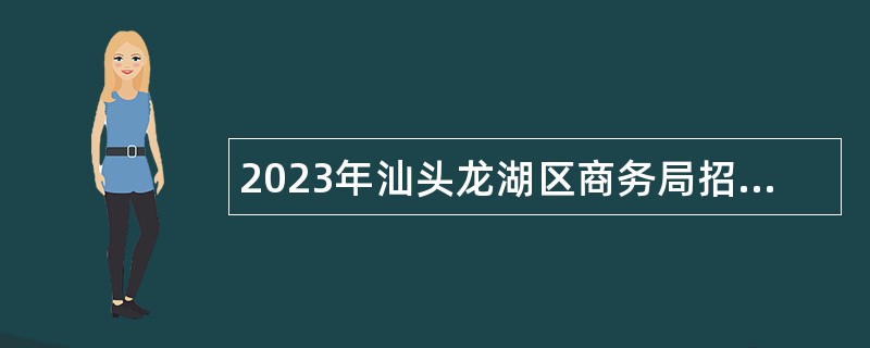 2023年汕头龙湖区商务局招聘专项临聘人员公告