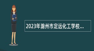 2023年滁州市定远化工学校招聘编外合同制教师公告（第二批）