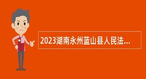 2023湖南永州蓝山县人民法院招聘法官助理公告
