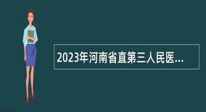 2023年河南省直第三人民医院招聘（第二批）公告